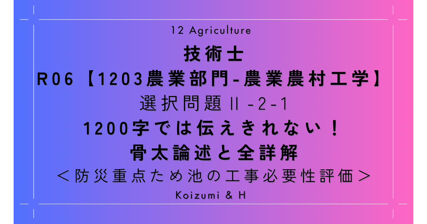 技術士R06【1203農業部門-農業農村工学】Ⅱ-2-1｜1200字では伝えきれない！骨太論述と全詳解｜防災重点ため池の工事必要性評価