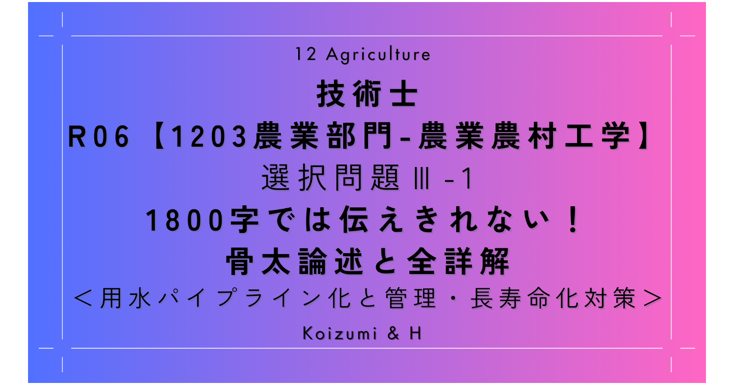 技術士R06【1203農業部門-農業農村工学】Ⅲ-1｜1800字では伝えきれない！骨太論述と全詳解｜用水パイプライン化と管理・長寿命化対策