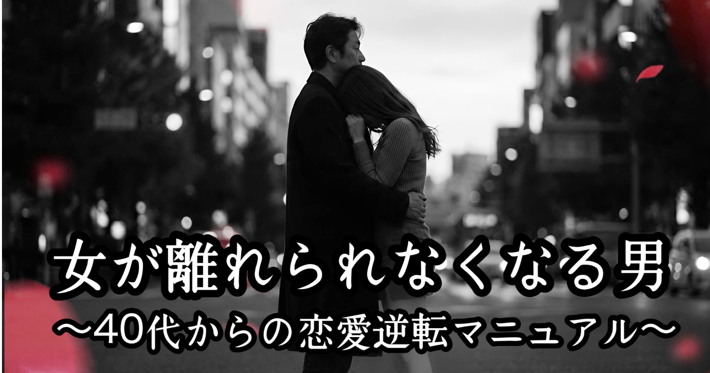 モテ過ぎ注意💖「女が離れられなくなる男」──40代からの恋愛逆転マニュアル
