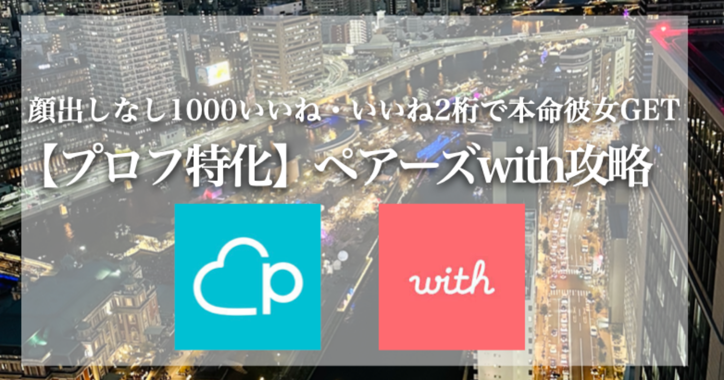 【特典あり】顔出しなし1000いいね・いいね2桁で本命彼女GETしたペアーズwith攻略