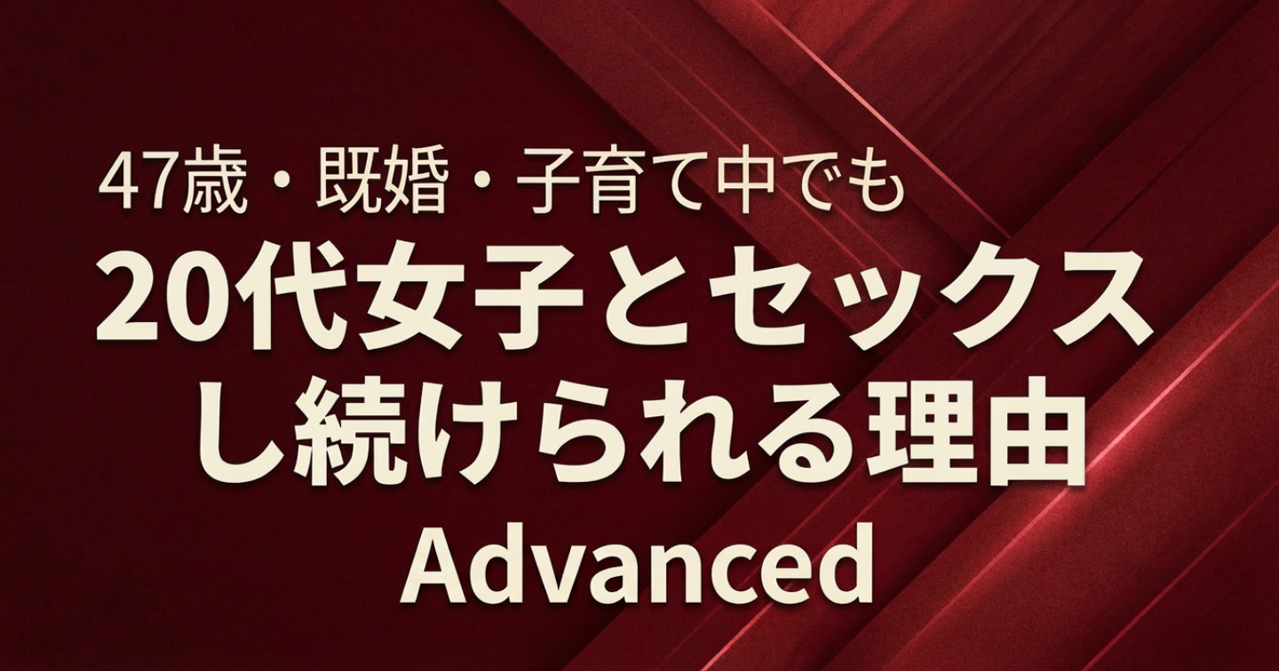 47歳・既婚・子育て中でも、20代女子とセックスし続けられる理由 - Advanced