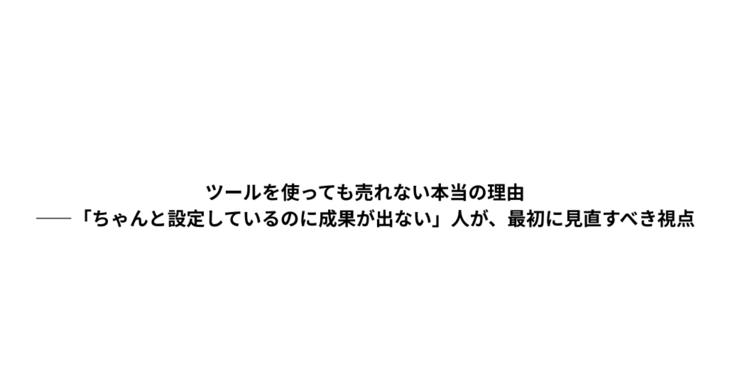 ツールを使っても売れない本当の理由
――「ちゃんと設定しているのに成果が出ない」人が、最初に見直すべき視点