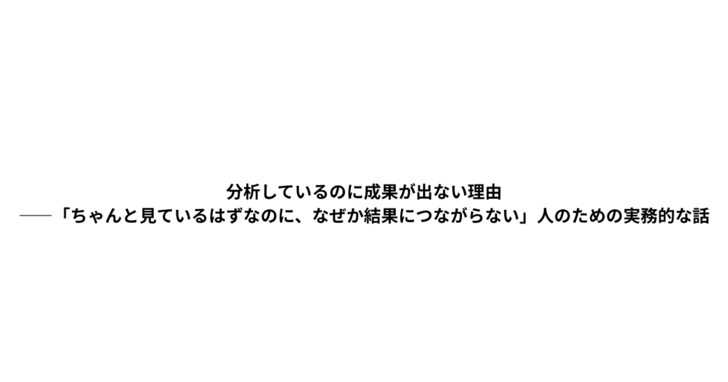 分析しているのに成果が出ない理由
――「ちゃんと見ているはずなのに、なぜか結果につながらない」人のための実務的な話