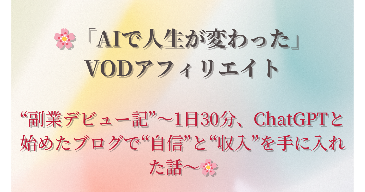 💻🌸「AIで人生が変わった」VODアフィリエイト“副業デビュー記”〜chatGPTと始めたブログで“自信”と“収入”を手に入れた話〜