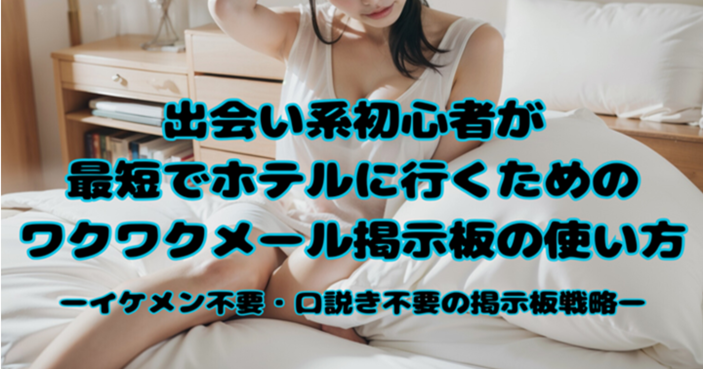出会い系初心者が最短でホテルに行くためのワクワクメール掲示板の使い方ーイケメン不要・口説き不要の掲示板戦略ー
