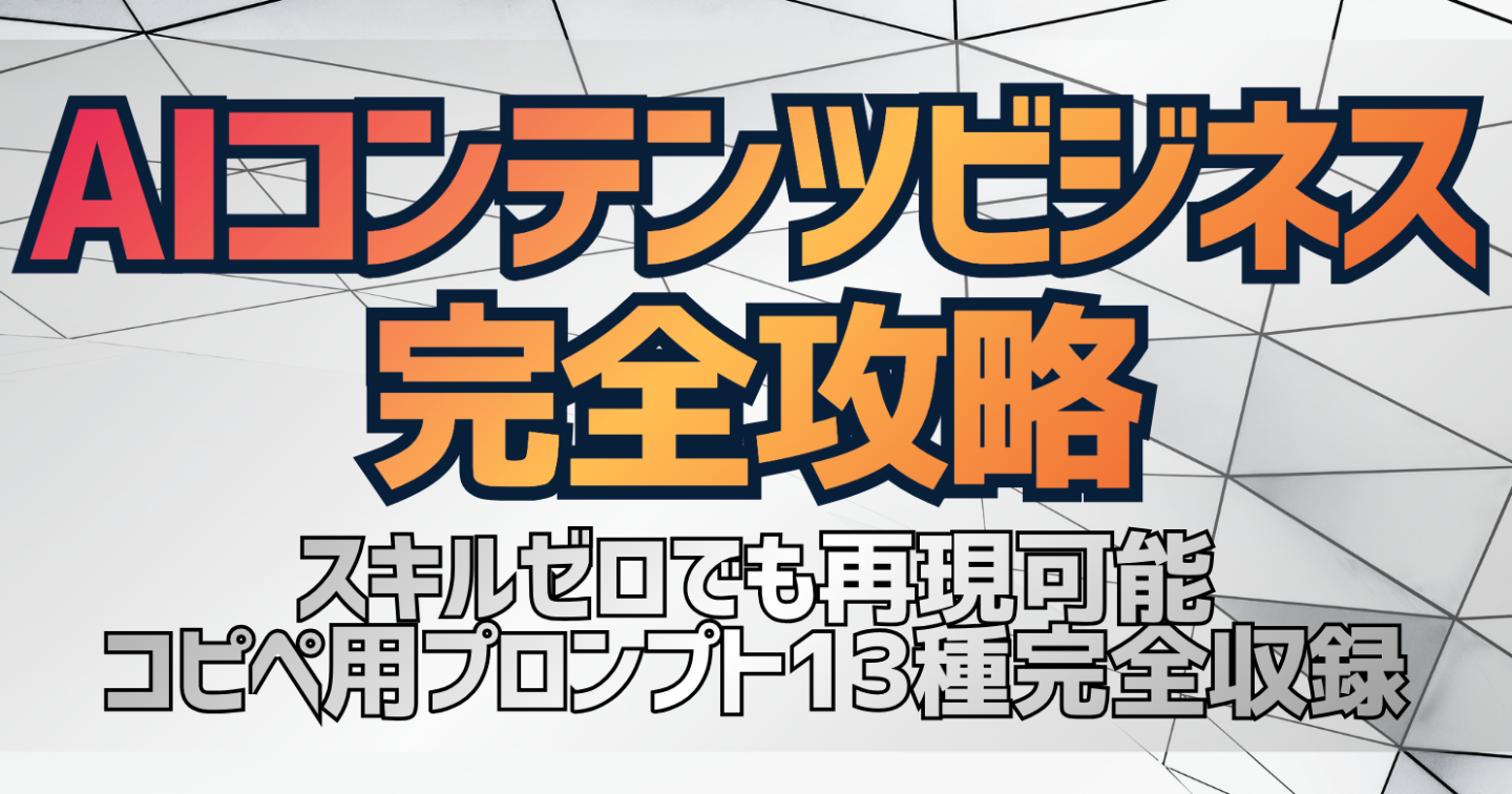 【AIコンテンツビジネス完全攻略】スキルゼロでも再現可能｜コピペ用プロンプト13種完全収録