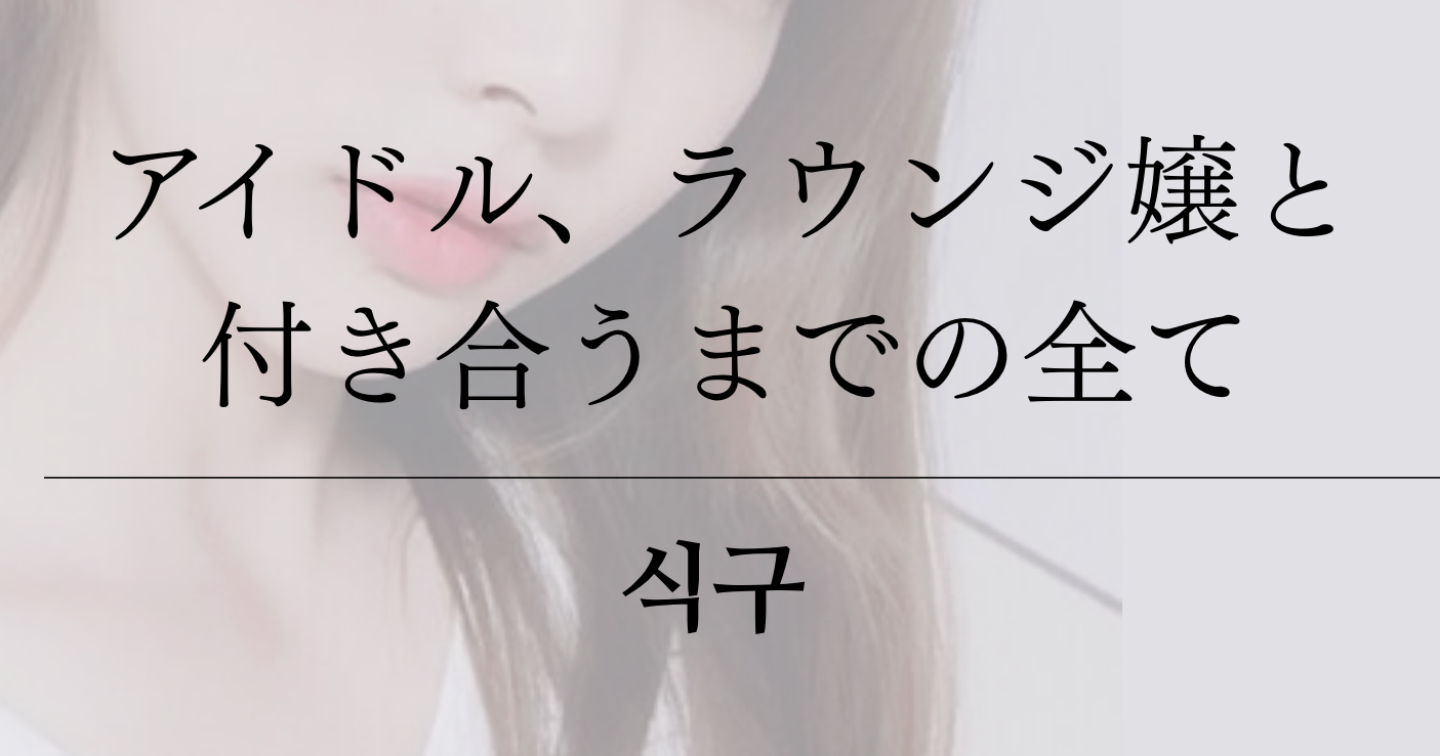 【アイドル、ラウンジ嬢と付き合うまでの全て】