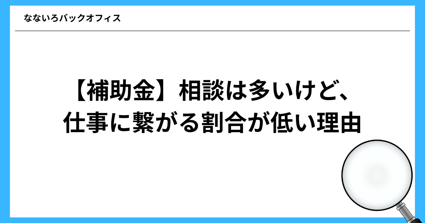 【補助金】相談は多いけど、仕事に繋がる割合が低い理由