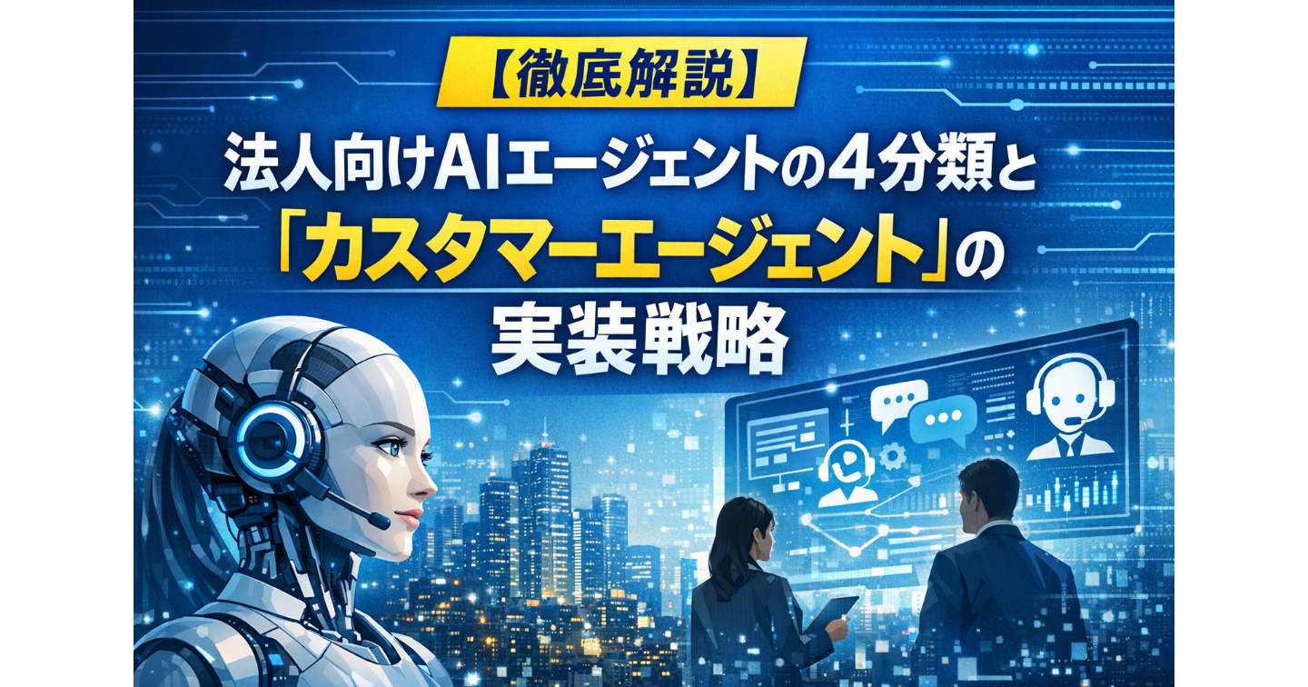 【徹底解説】法人向けAIエージェントの4分類と「カスタマーエージェント」の実装戦略