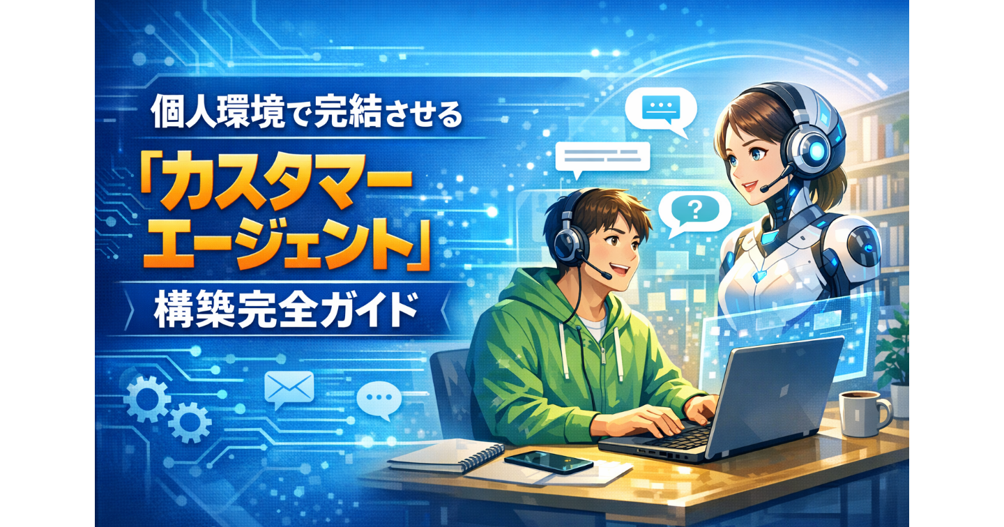 個人環境で完結させる「カスタマーエージェント」構築完全ガイド
