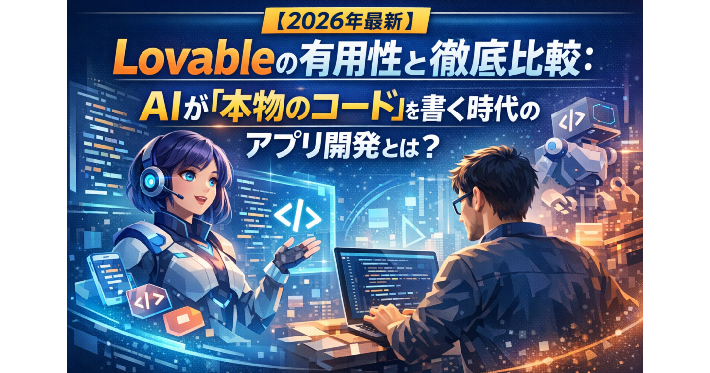 【2026年最新】Lovableの有用性と徹底比較：AIが「本物のコード」を書く時代のアプリ開発とは？