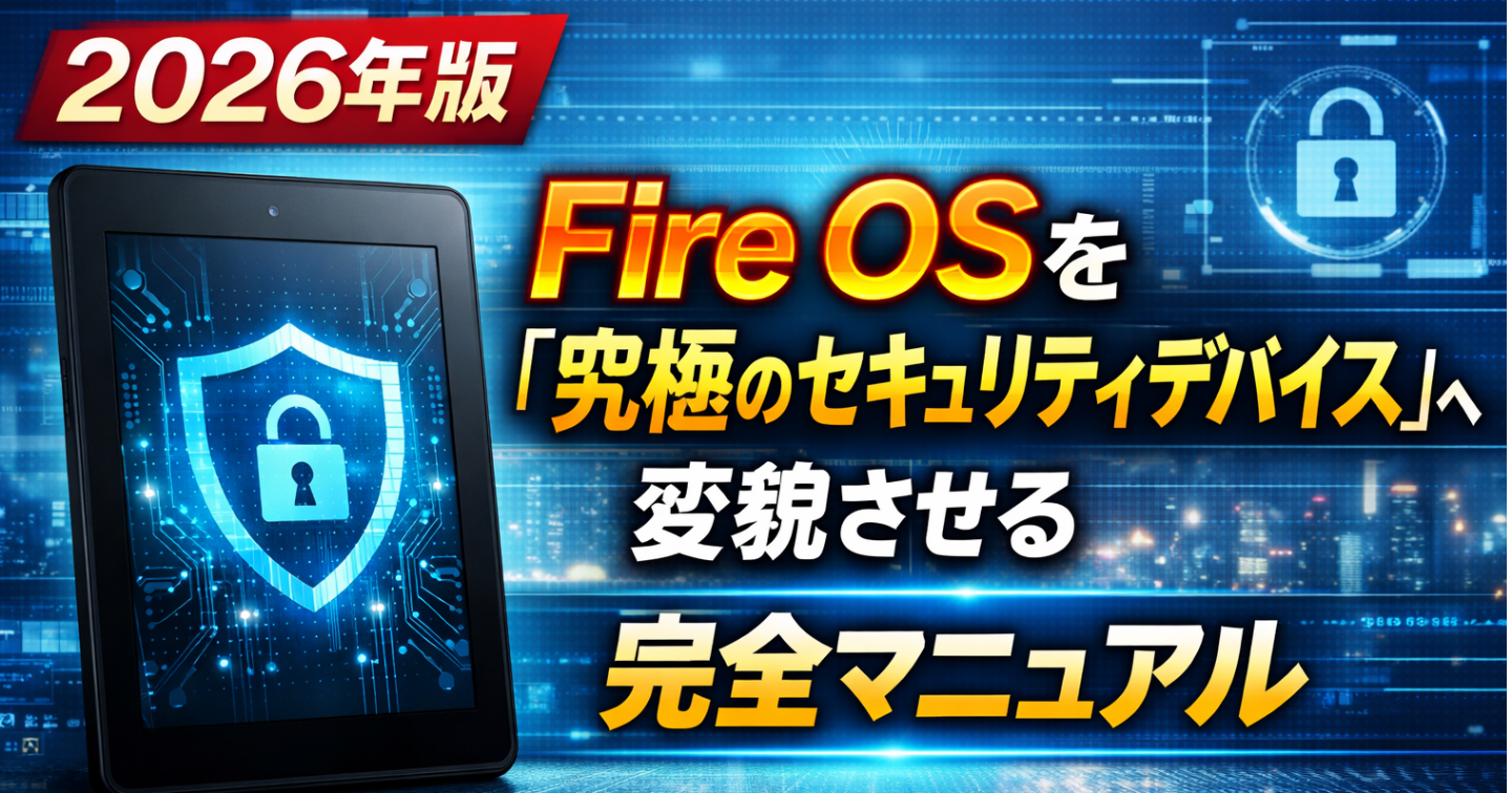 2026年版：Fire OSを「究極のセキュリティデバイス」へ変貌させる完全マニュアル