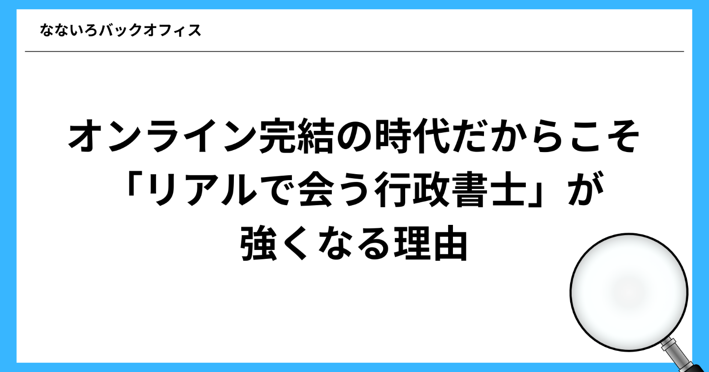 オンライン完結の時代だからこそ「リアルで会う行政書士」が強くなる理由