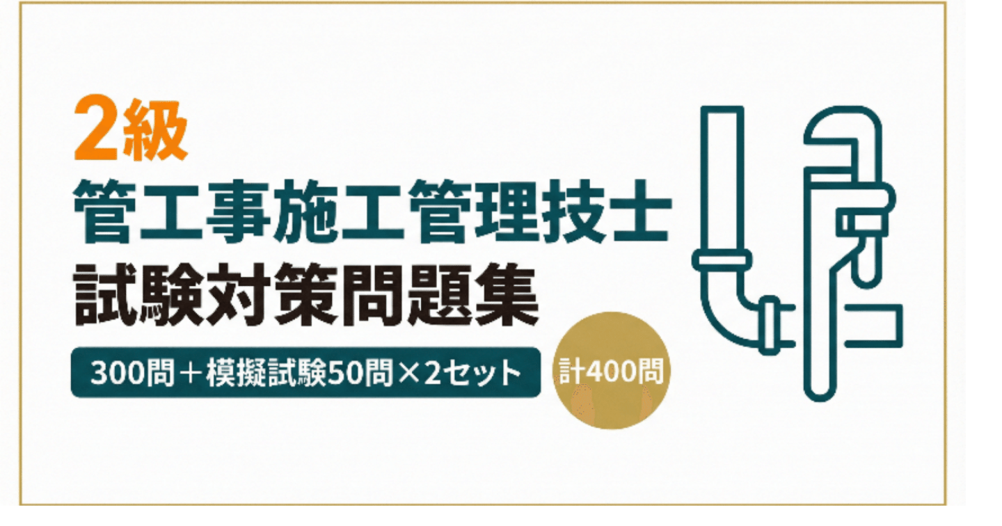 【2級管工事施工管理技士】試験対策問題集300問+模擬試験問題50問×計400問