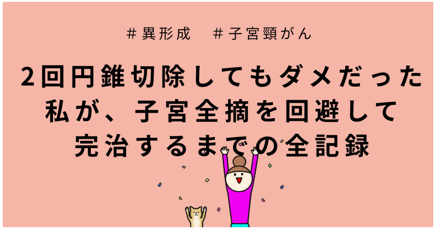 2回円錐切除してもダメだった私が子宮全摘を回避して『完治』するまでの全記録