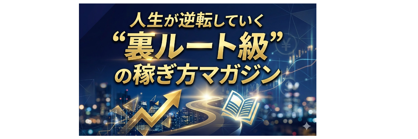 人生が逆転していく“裏ルート級”の稼ぎ方マガジン