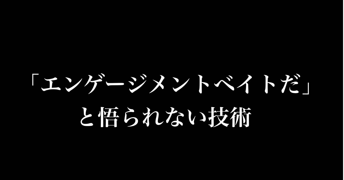「エンゲージメントベイトだ」と悟られない技術