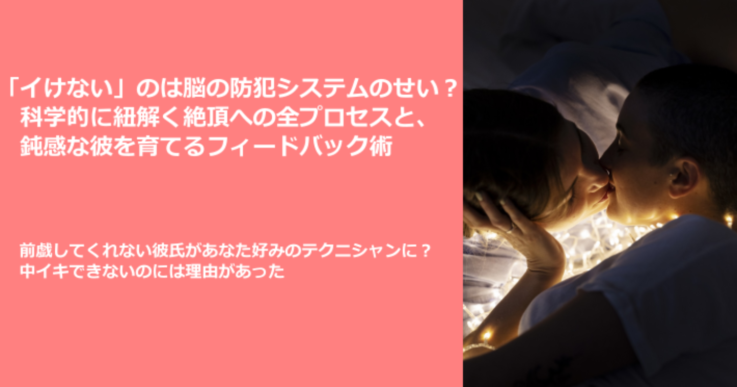「イけない」のは脳の防犯システムのせい？ 科学的に紐解く女性の絶頂（中イキ）へのプロセスと、鈍感な彼を前戯上手に育てるフィードバック術