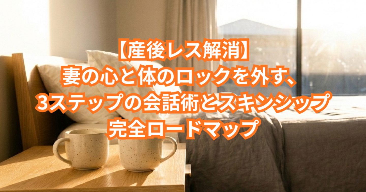 【産後レス解消】妻の心と体のロックを外す、3ステップの会話術とスキンシップ完全ロードマップ