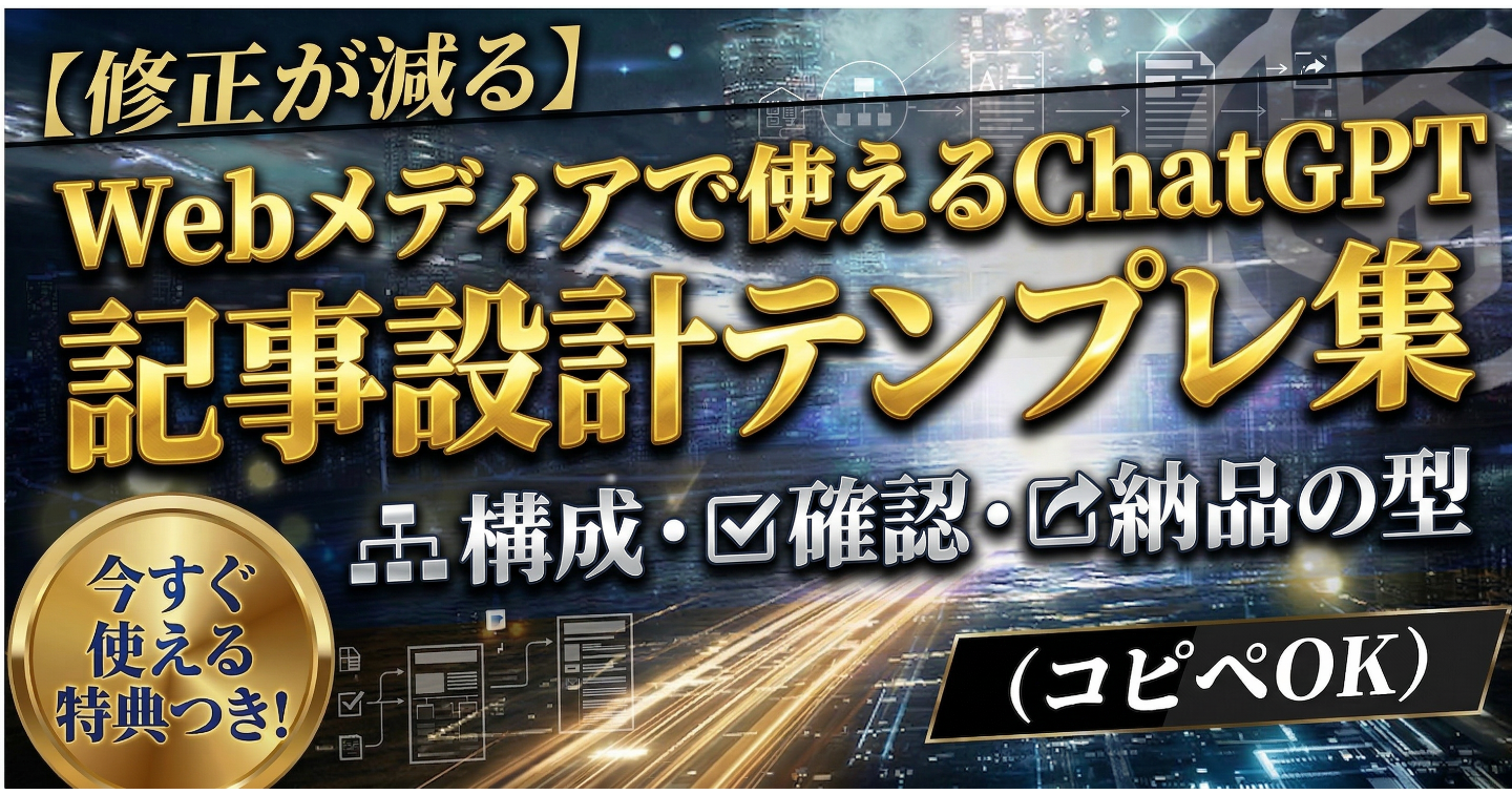 【修正が減る】Webメディアで使えるChatGPT記事設計テンプレ集｜構成・確認・納品の型（コピペOK）