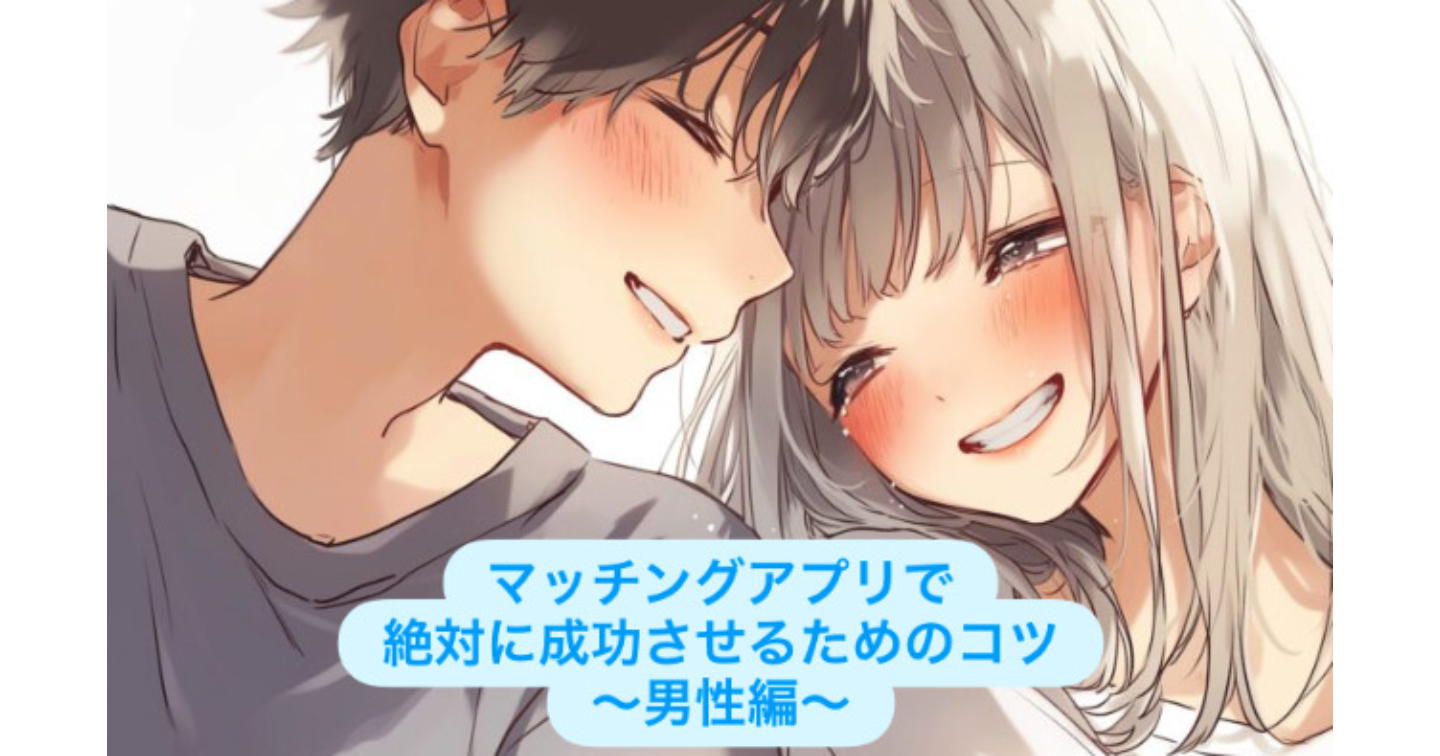 マッチングアプリで成功させたい人へのアドバイス💫〜男性向け編〜