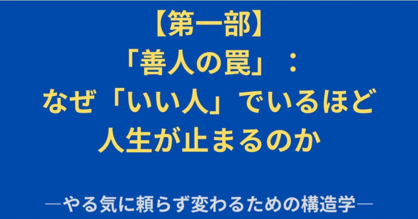 【第一部】善人の罠：なぜ「いい人」でいるほど人生が止まるのか―やる気に頼らず変わるための構造学―