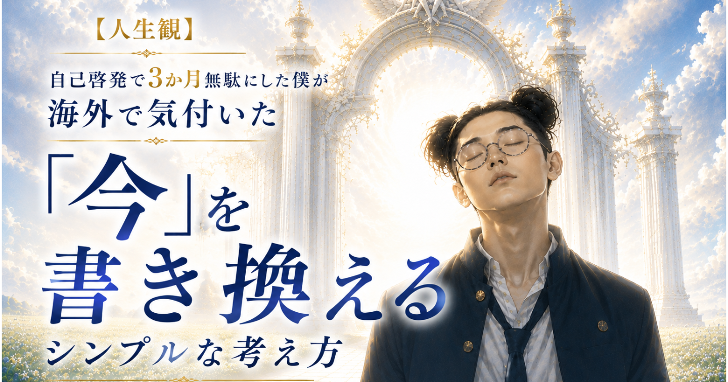 【人生観】自己啓発で3か月無駄にした僕が海外に行って気付いた、「今」を書き換えるシンプルな考え方