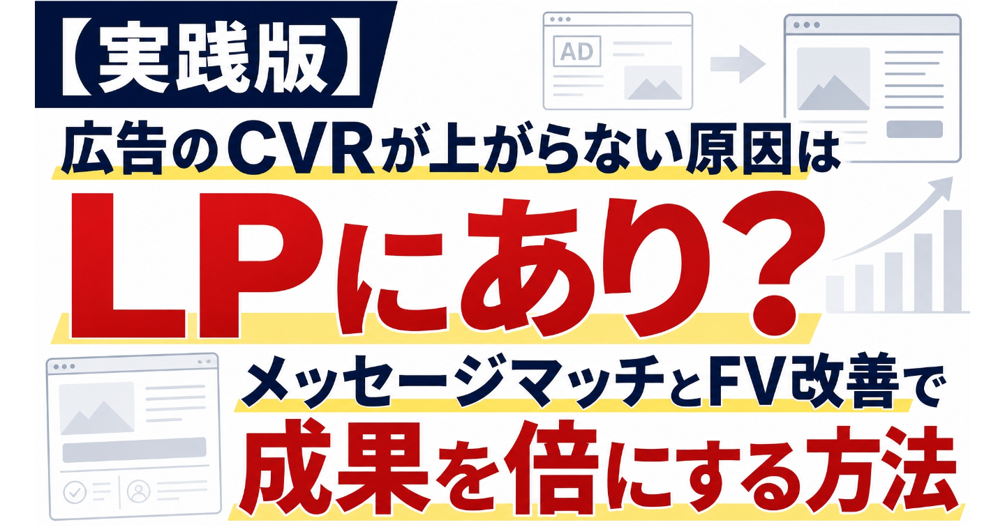 【実践版】広告のCVRが上がらない原因はLPにあり？メッセージマッチとFV改善で成果を倍にする方法