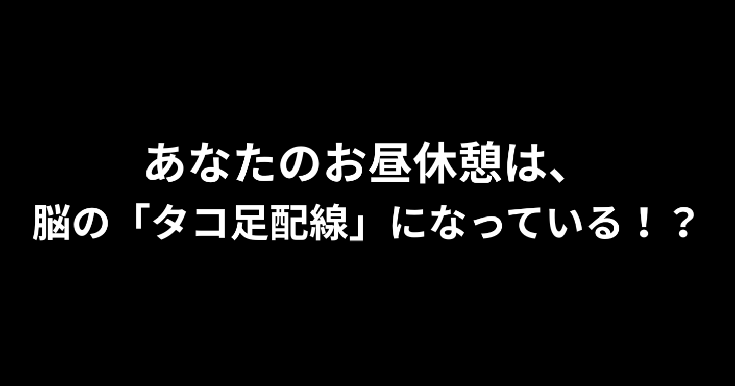 あなたのお昼休憩は、脳の「タコ足配線」になっていないか。