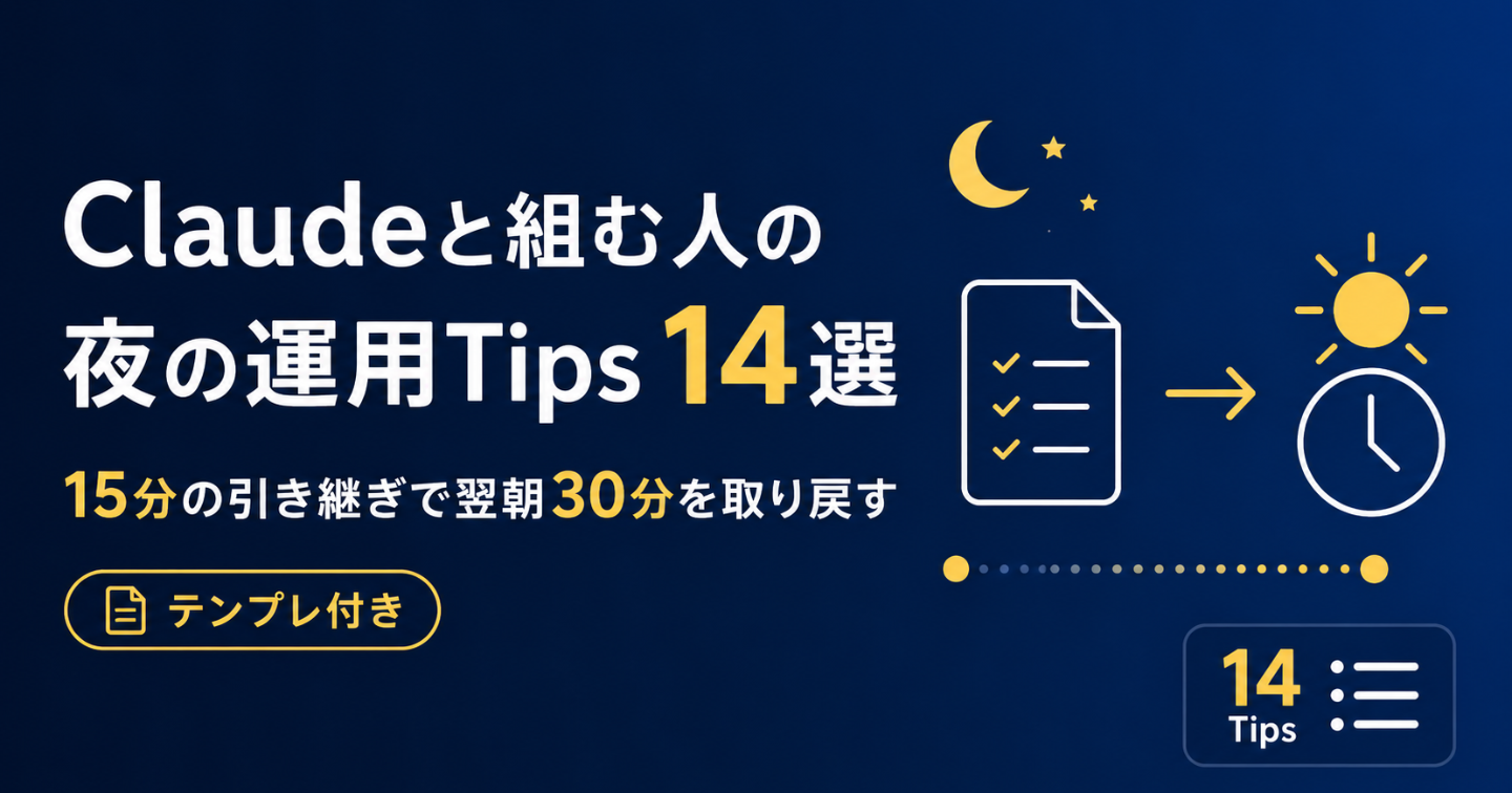 Claudeと組む人の夜の運用Tips 14選。15分の引き継ぎで翌朝30分を取り戻す【テンプレ付き】