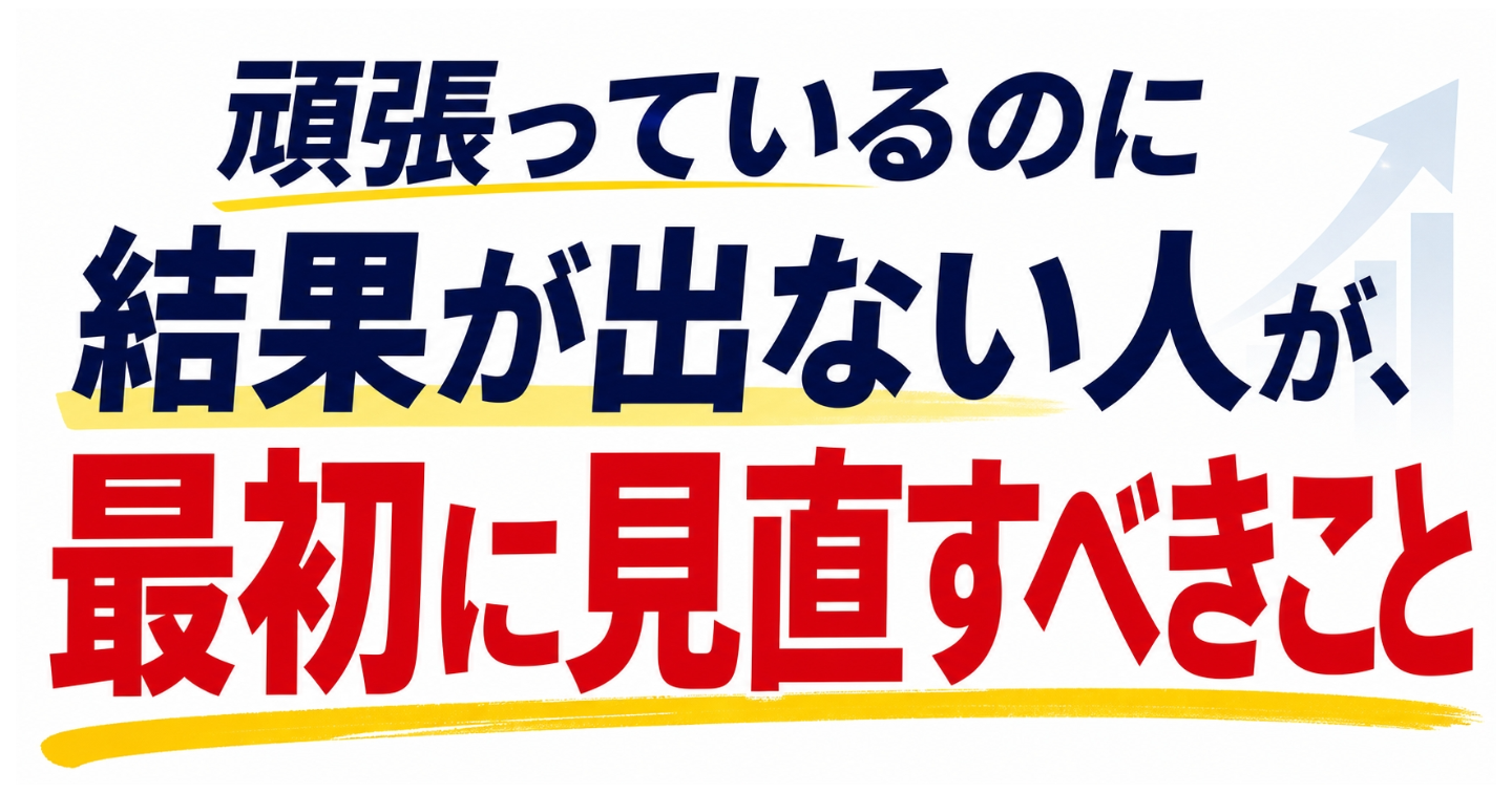 頑張っているのに結果が出ない人が、最初に見直すべきこと