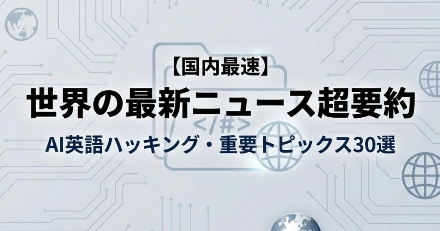 【国内最速】世界をハッキングする・主要海外最新ニュース超要約テキストパック