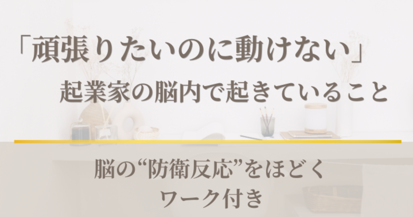 「頑張りたいのに動けない」

起業家の脳内で起きていること
｜脳の“防衛反応”をほどくワーク付き