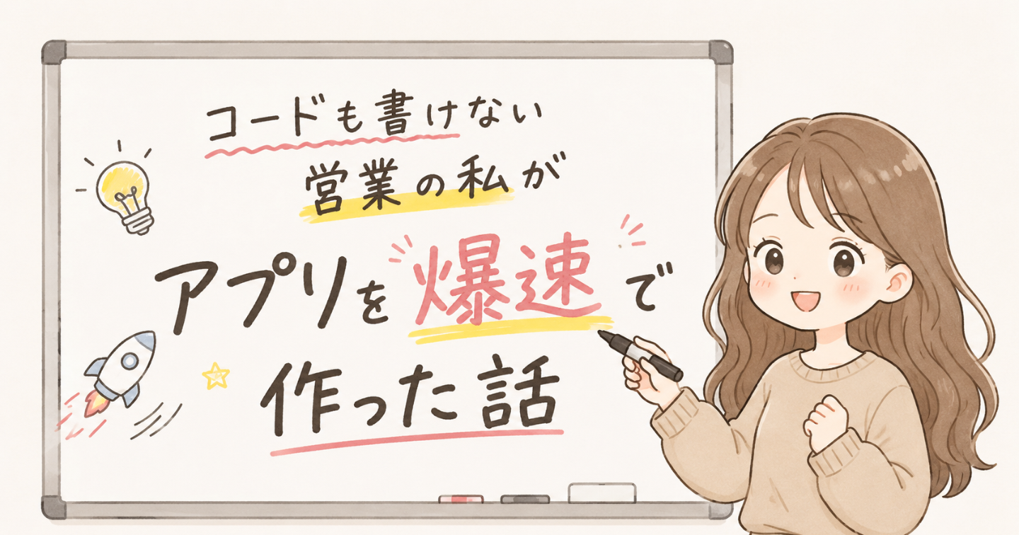 コードも書けない営業の私がアプリを爆速で作った話