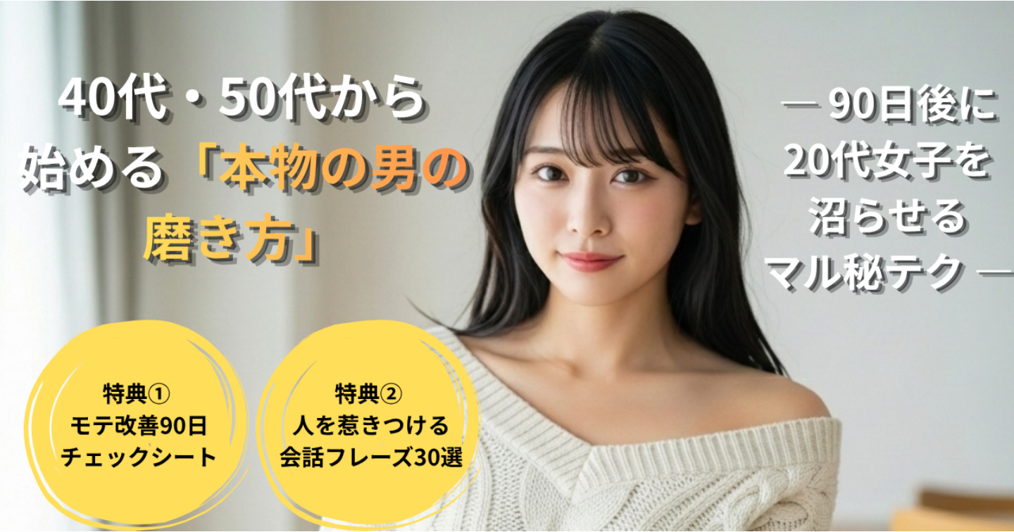 40代・50代から始める「本物の男の磨き方」～ 90日で20代女子を沼らせるマル秘テク ～
