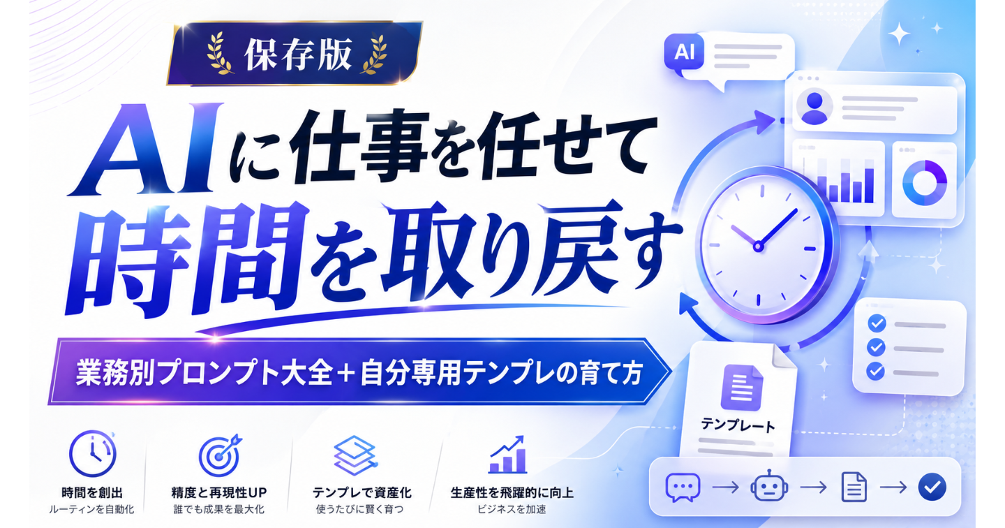 【保存版】AIに仕事を任せて時間を取り戻す｜業務別プロンプト大全＋自分専用テンプレの育て方