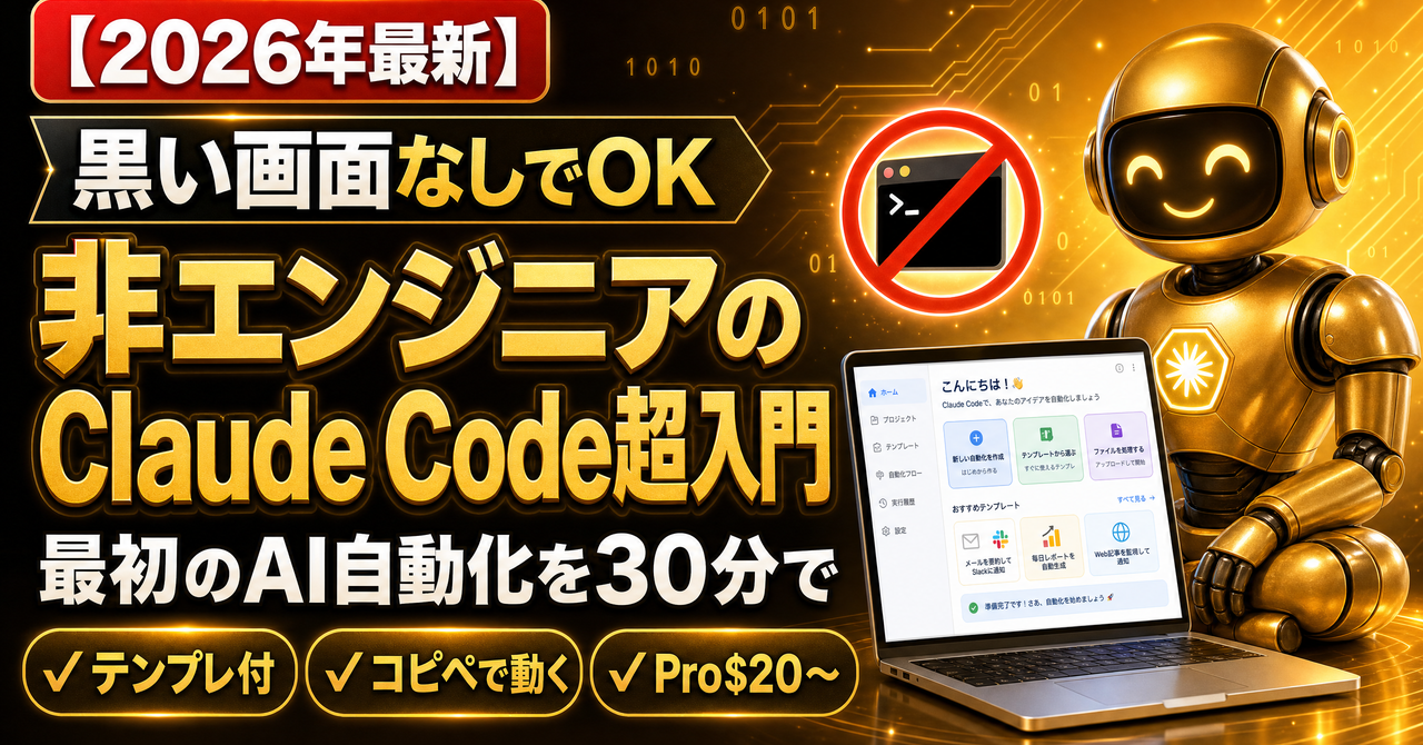 【2026最新】非エンジニアのClaude Code超入門｜黒い画面なしで最初のAI自動化を30分で動かす完全ガイド（テンプレ付）