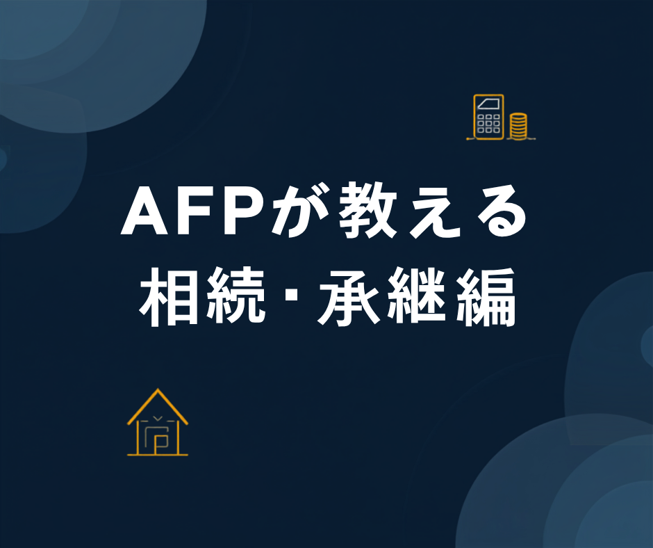 AFPが教える生活に役立つファイナンシャルプラン｜相続・事業承継（家族で揉めない準備）編