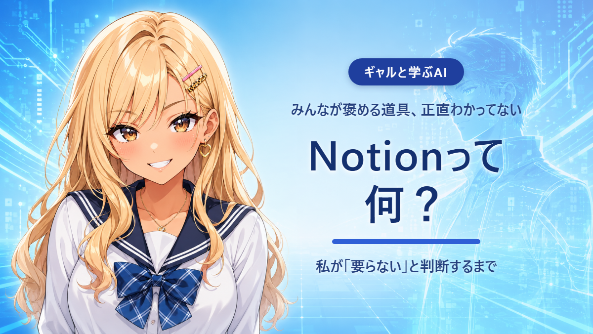 【ギャルと学ぶAI #7】Notionって何？ 〜みんなが褒める道具を、私が「要らない」と判断するまで〜