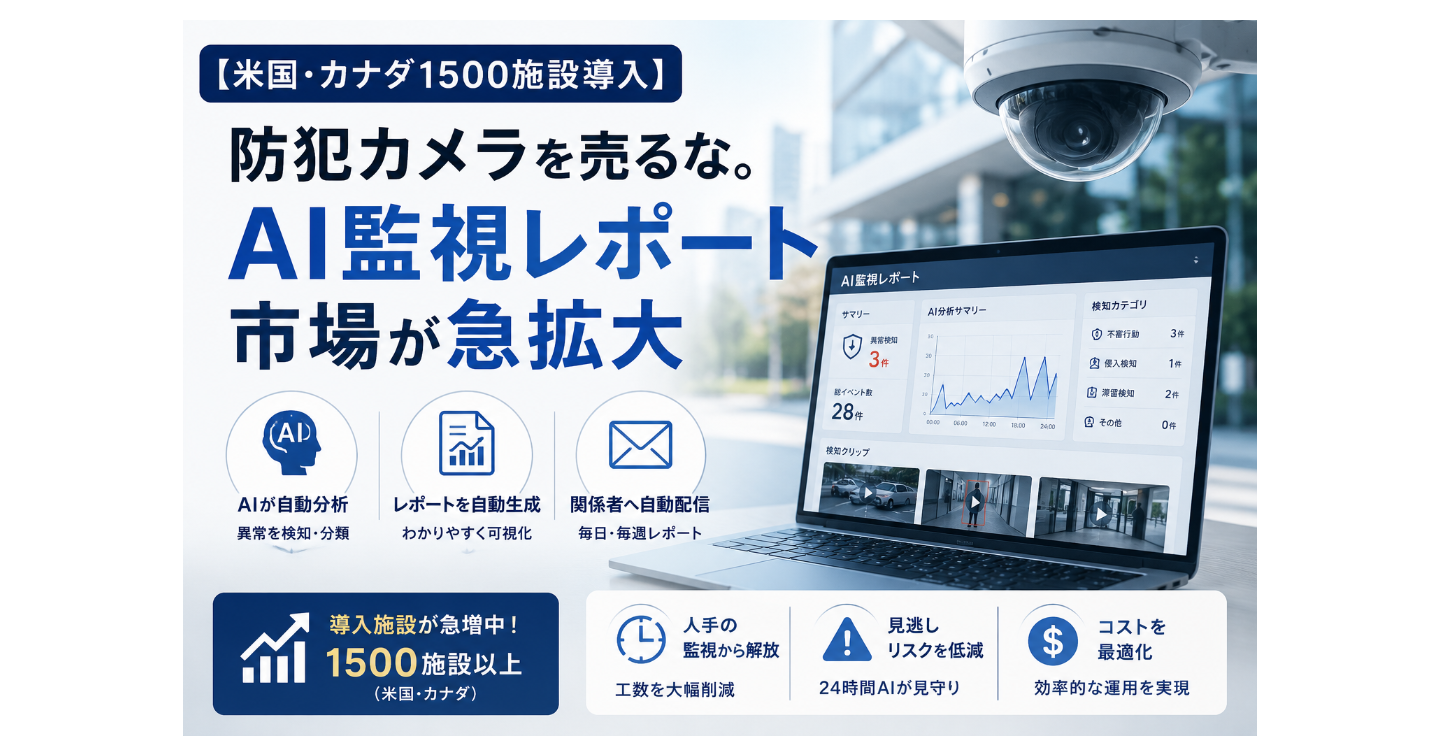 【米国・カナダ1500施設導入】防犯カメラを売るな。「AI監視レポート」市場が急拡大