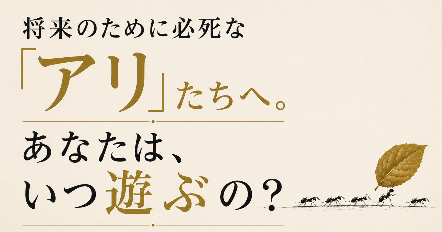 将来のために必死な「アリ」たちへ。あなたは、いつ遊ぶの？