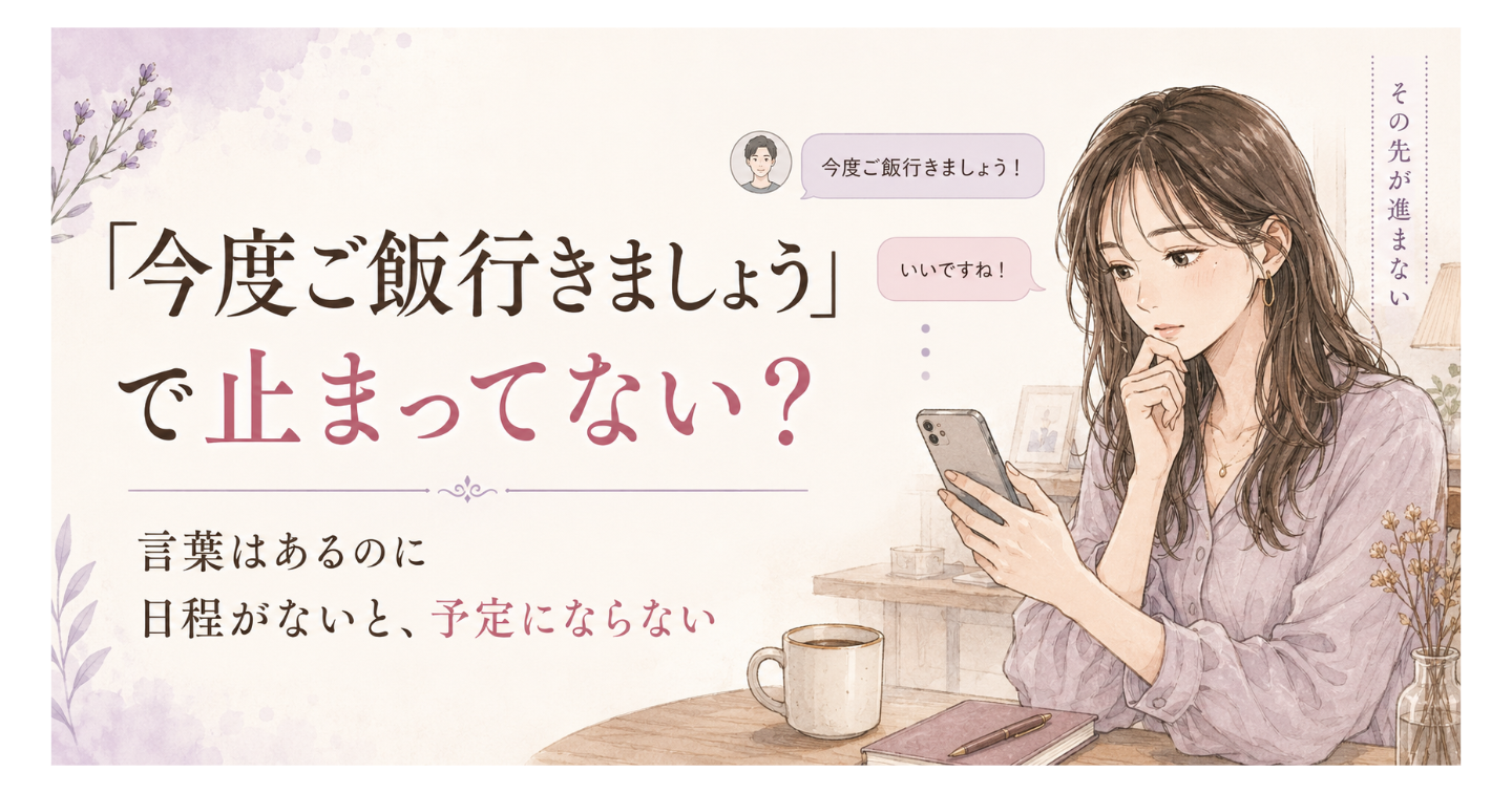 「今度ご飯行きましょう」で止まる人が、なかなか会えない理由