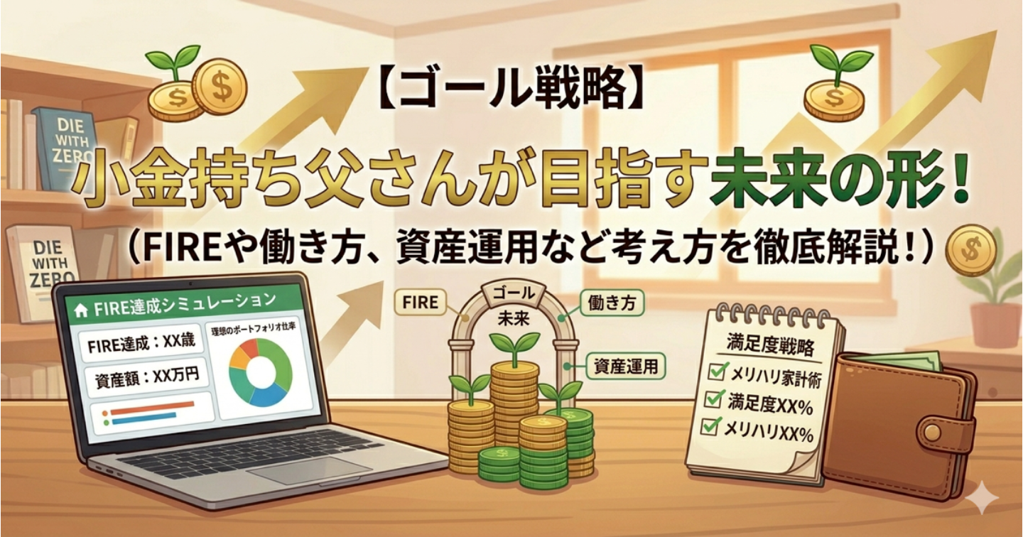 【ゴール戦略】小金持ち父さんが目指す未来の形！FIREや働き方、資産運用など考え方を徹底解説！