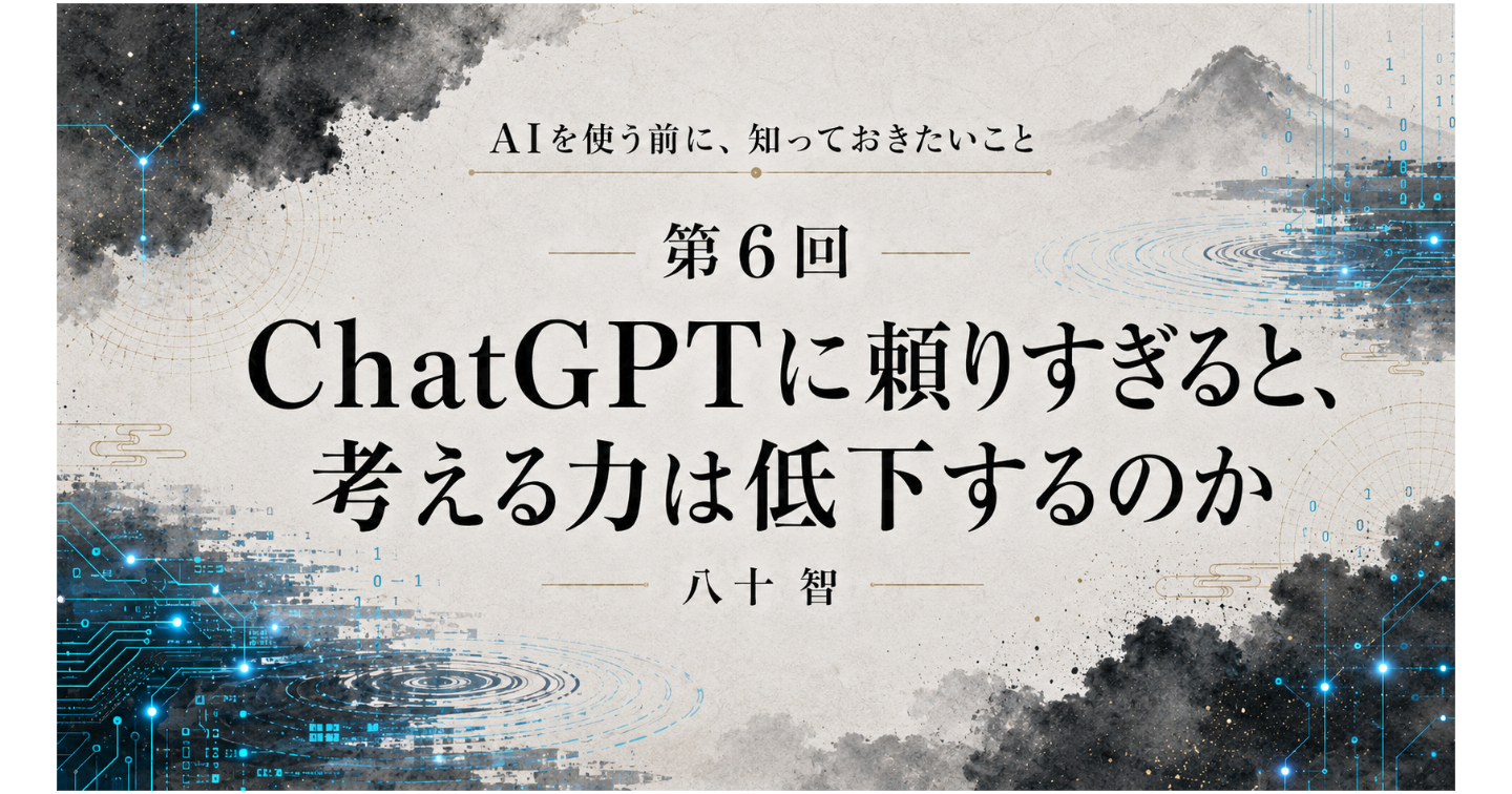 AI時代に知っておきたいこと：第6回 ChatGPTに頼りすぎると、考える力は低下するのか