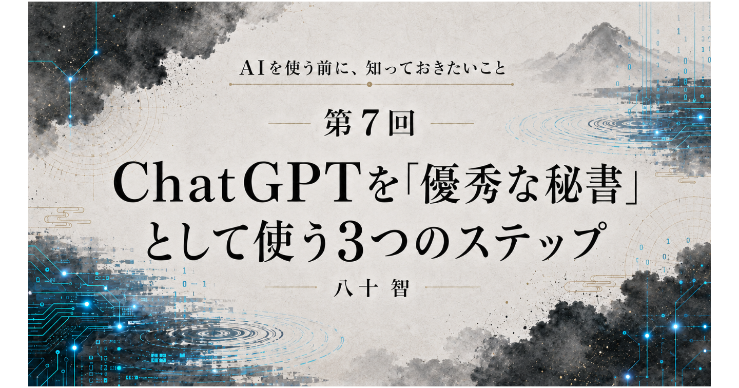 AI時代に知っておきたいこと：第7回 ChatGPTを「優秀な秘書」として使う3つのステップ