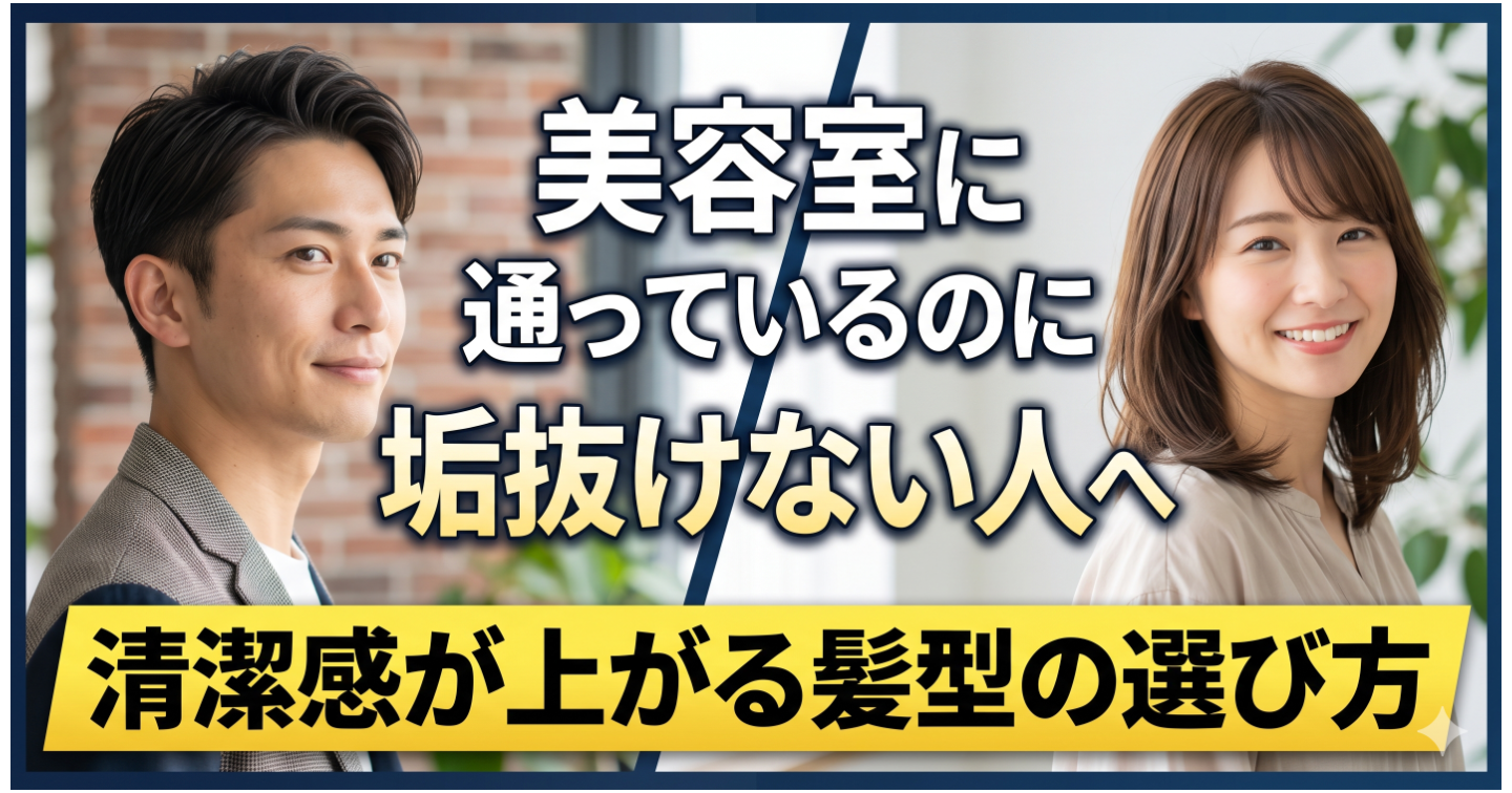 美容室に通っているのに垢抜けない人へ｜清潔感が上がる髪型の選び方