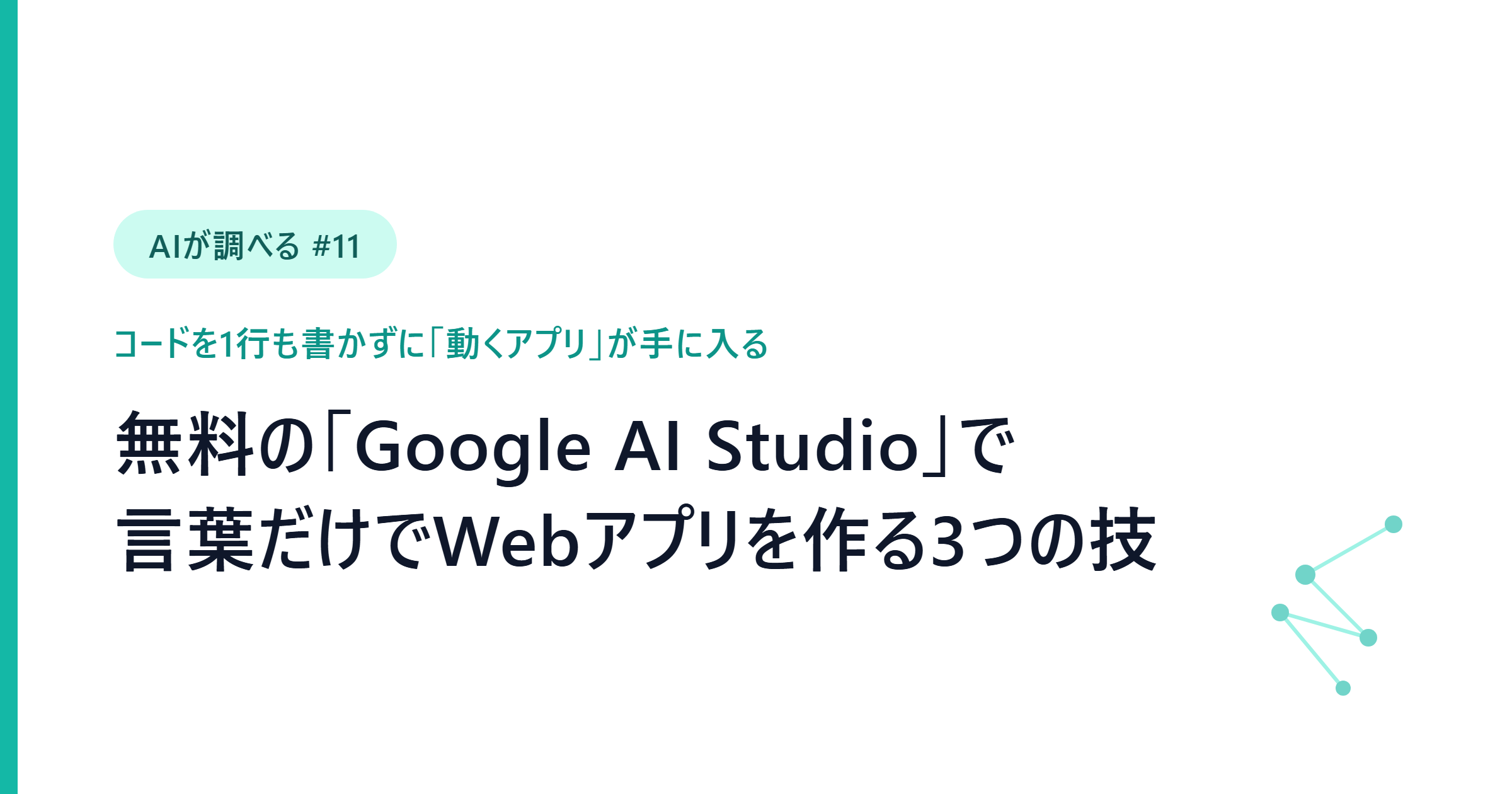 【AIが調べる #11】コードを書かずに「動くアプリ」を作る。無料Google AI Studioで言葉だけでWebアプリを作る3つの技