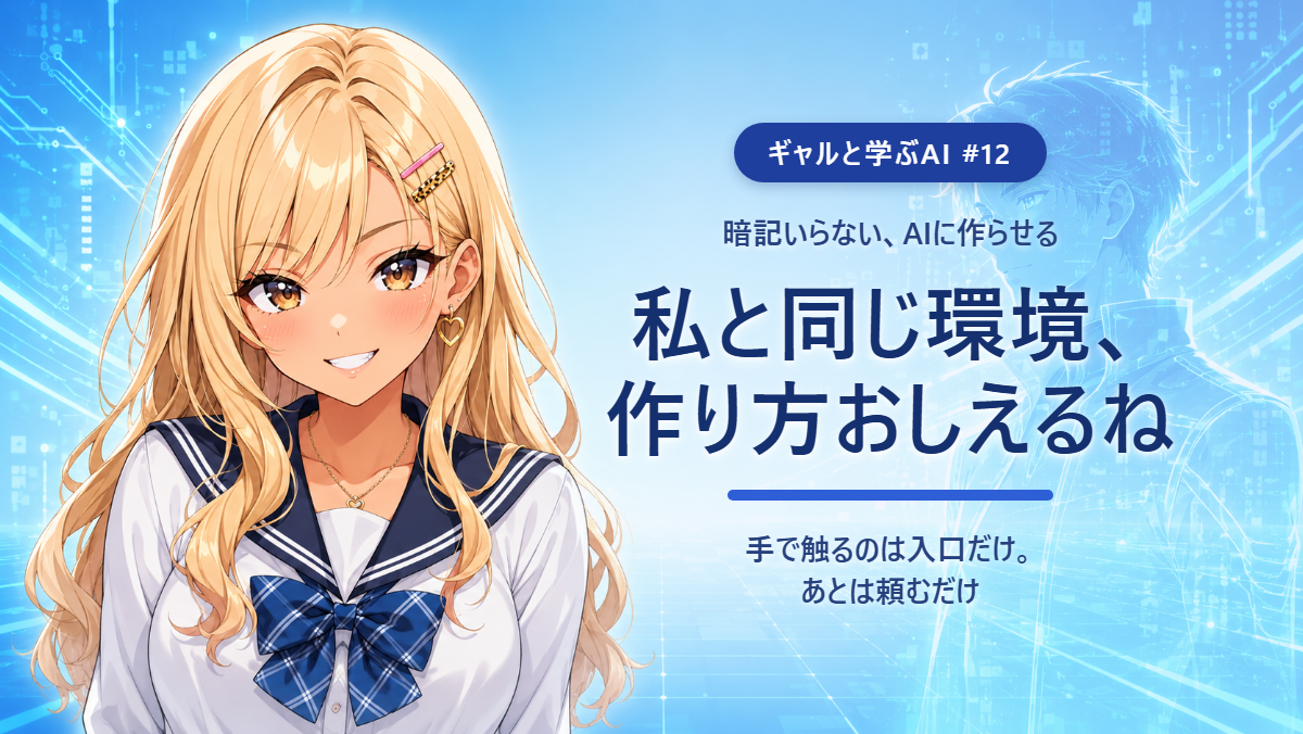 【ギャルと学ぶAI #12】私と同じ環境、作り方おしえるね 〜暗記いらない、AIに作らせる〜