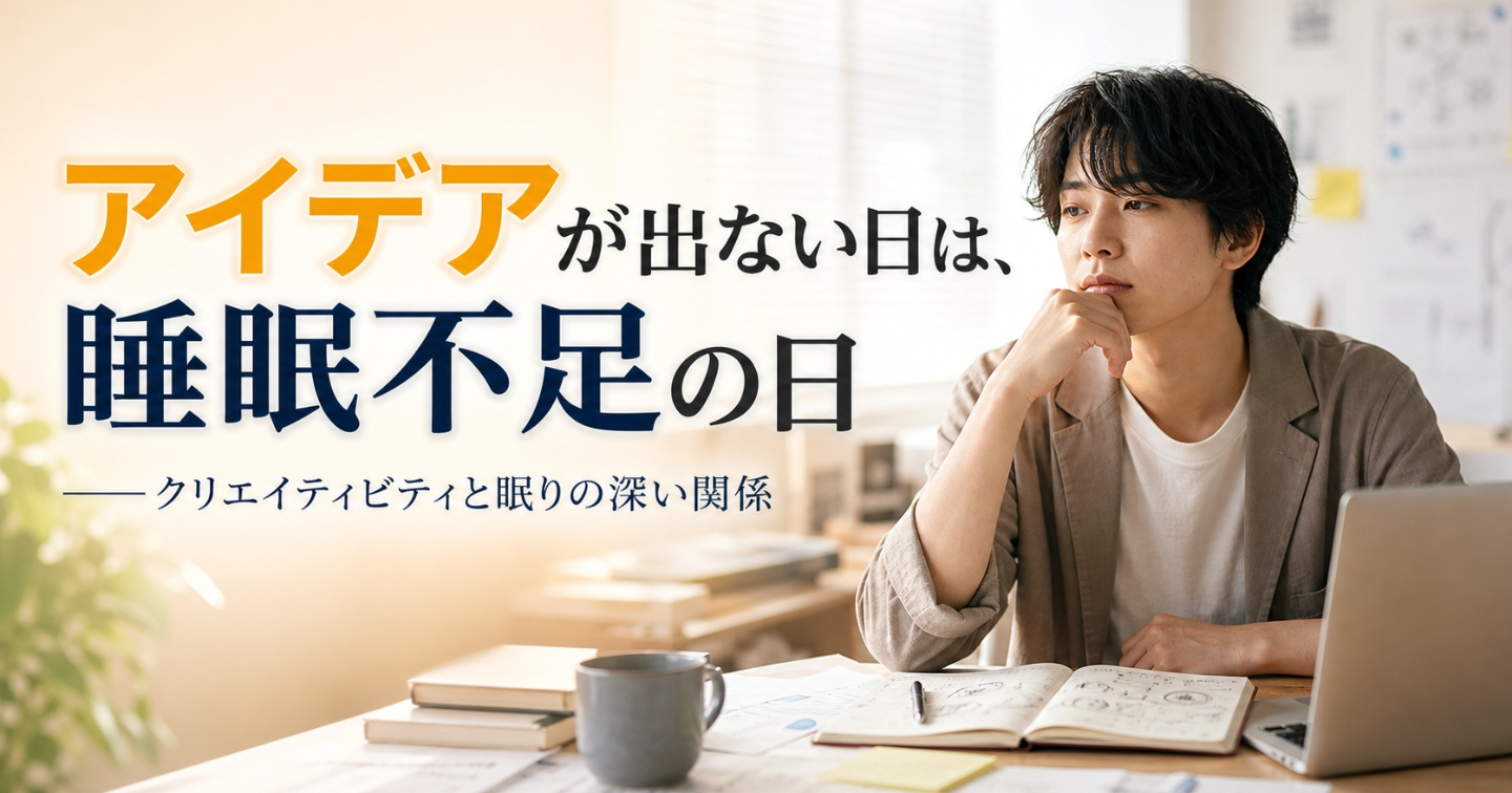 アイデアが出ない日は、睡眠不足の日——クリエイティビティと眠りの深い関係