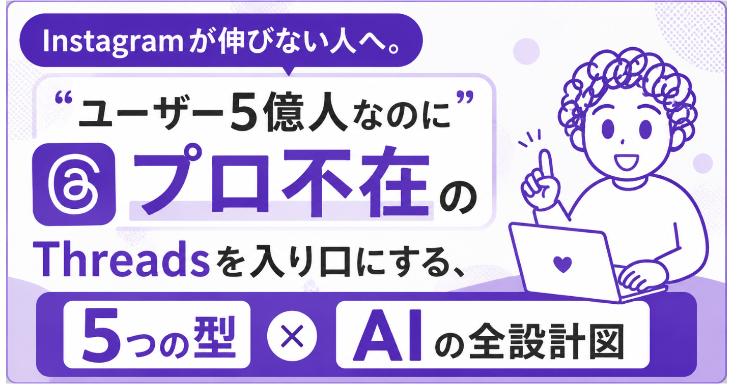 Instagramが伸びない人へ。"ユーザー5億人なのにプロ不在"のThreadsを入り口にする、5つの型×AIの全設計図